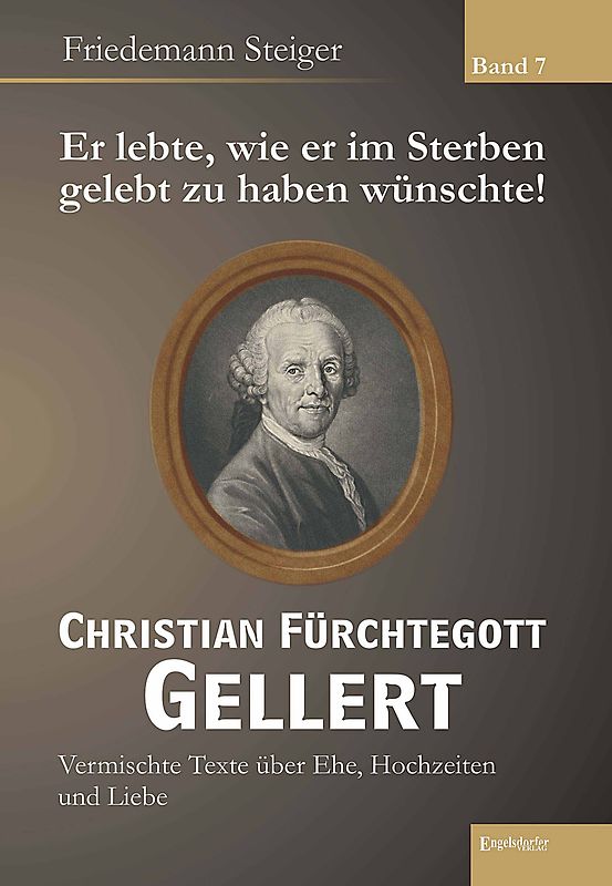 Er lebte, wie er im Sterben gelebt zu haben wünschte! Christian Fürchtegott Gellert - Band 7