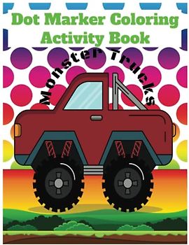 Dot Marker Coloring and Activity Book: Monster Trucks Page Designs | Dot Markers | Kids Ages 3-6 | Paperback 8.5 x 11 , 35 pages