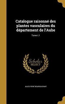Catalogue raisonné des plantes vasculaires du département de l'Aube; Tome t.1