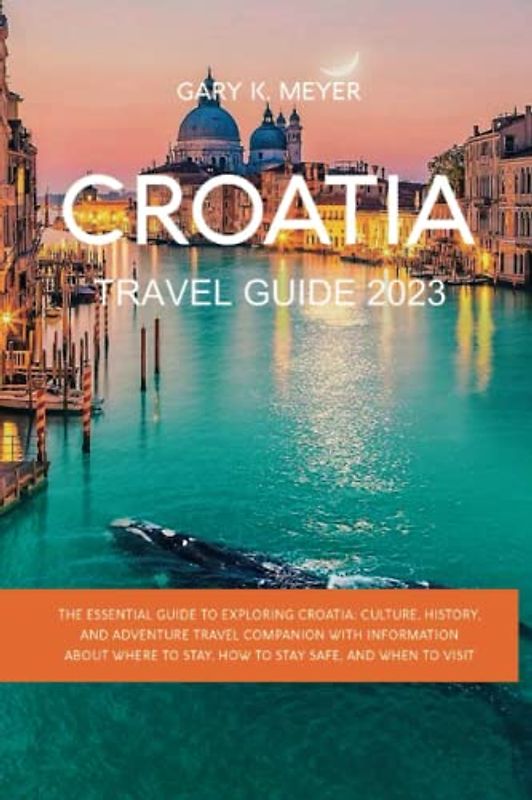 Croatia travel guide 2023: The Essential Guide to Exploring Croatia: Culture, History, and Adventure travel Companion with Information About Where to Stay, How to Stay Safe, and When to Visit