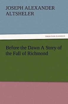 Before the Dawn A Story of the Fall of Richmond