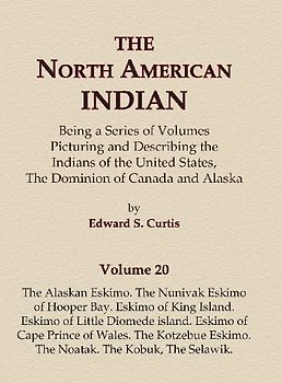 The North American Indian Volume 20 - The Alaskan Eskimo, The Nunivak Eskimo of Hooper Bay, Eskimo of King island, Eskimo of Little Diomede island, Eskimo of Cape Prince of Wales, The Kotzebue Eskimo, The Noatak, The Kobuk, The Selawik
