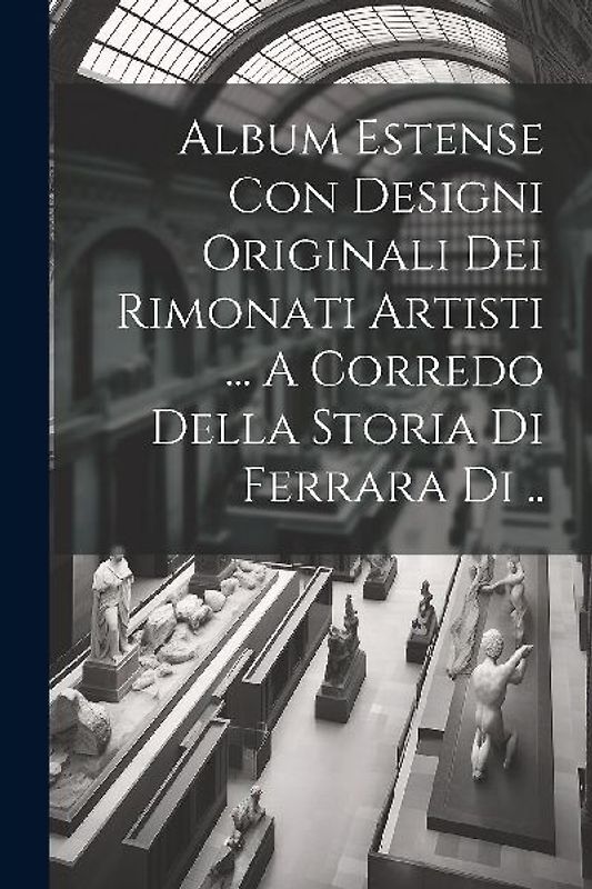 Album Estense Con Designi Originali Dei Rimonati Artisti ... A Corredo Della Storia Di Ferrara Di ..