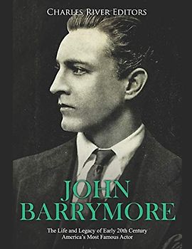 John Barrymore: The Life and Legacy of Early 20th Century America’s Most Famous Actor