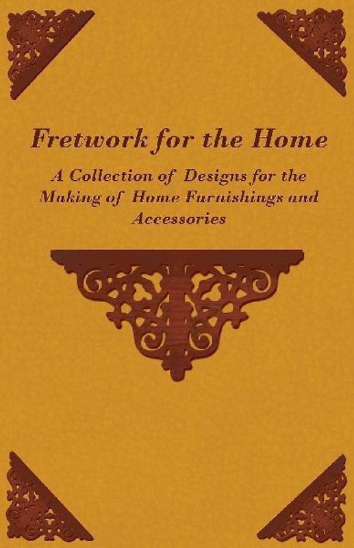 Fretwork for the Home - A Collection of Designs for the Making of Home Furnishings and Accessories