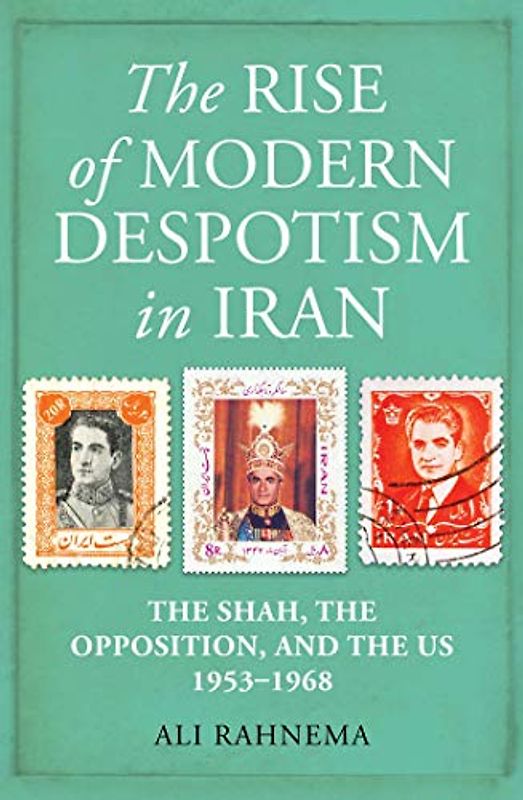 The Rise of Modern Despotism in Iran: The Shah, the Opposition, and the Us, 1953–1968