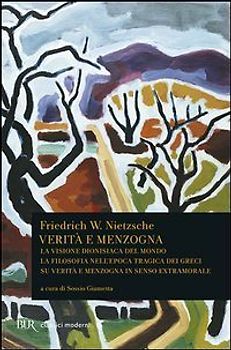 Verità e menzogna: La visione dionisiaca del mondo-La filosofia nell'epoca tragica dei greci-Su verità e menzogna in senso extramorale