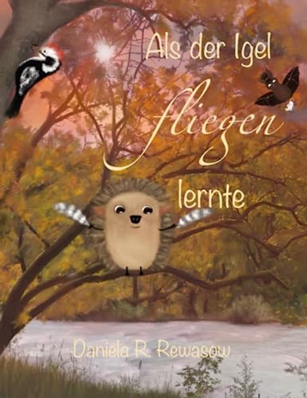Als der Igel fliegen lernte: Wie Wunder geschehen und Wünsche in Erfüllung gehen