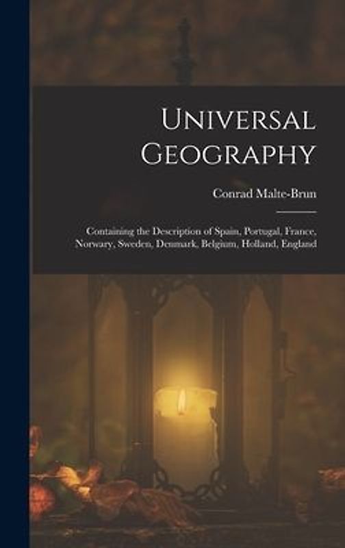 Universal Geography: Containing the Description of Spain, Portugal, France, Norwary, Sweden, Denmark, Belgium, Holland, England