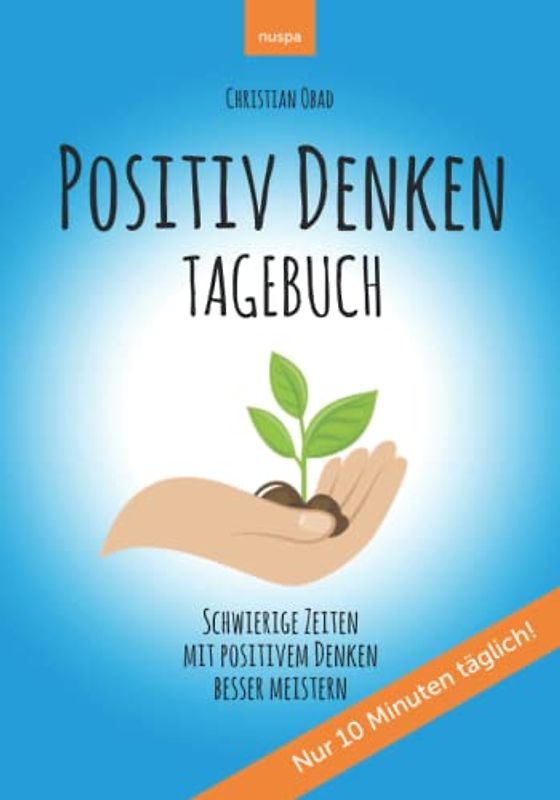 POSITIV DENKEN TAGEBUCH: Schwierige Zeiten mit positivem Denken besser meistern