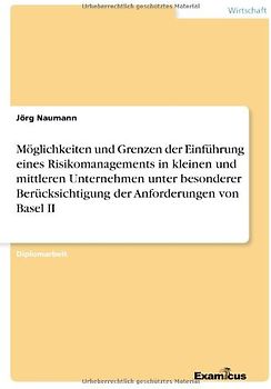 Möglichkeiten und Grenzen der Einführung eines Risikomanagements in kleinen und mittleren Unternehmen unter besonderer Berücksichtigung der Anforderungen von Basel II