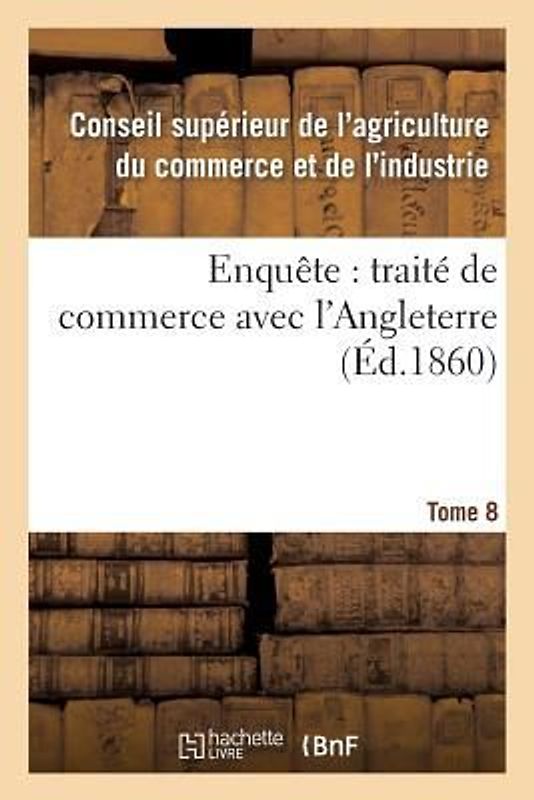 Enquête: Traité de Commerce Avec l'Angleterre Tome 8