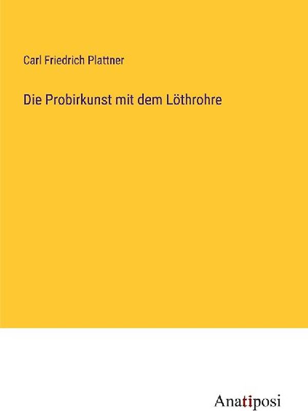 Die Probirkunst mit dem Löthrohre