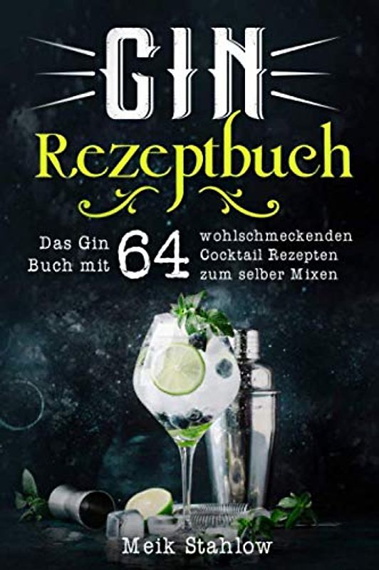 Gin Rezeptbuch: Das Gin Buch mit 64 wohlschmeckenden Cocktail Rezepten zum selber Mixen.