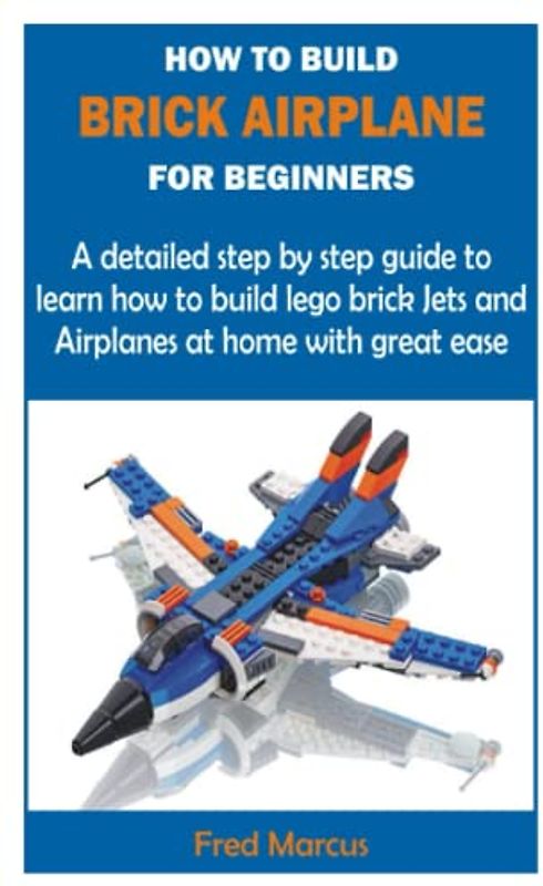 HOW TO BUILD BRICK AIRPLANE FOR BEGINNERS: A detailed step by step guide to learn how to build lego brick Jets and Airplanes at home with great ease