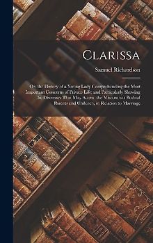 Clarissa: Or, the History of a Young Lady Comprehending the Most Important Concerns of Private Life; and Particularly Shewing th