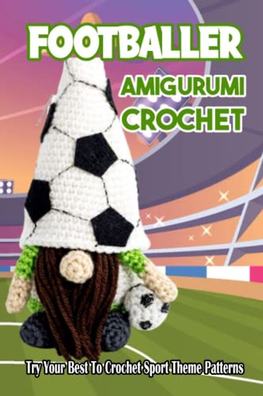 Footballer Amigurumi Crochet: Try Your Best To Crochet Sport Theme Patterns: Football Theme Crochet Dolls