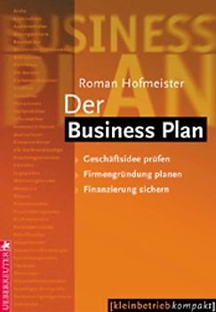 Der Business Plan. Geschäftsidee prüfen - Firmengründung planen - Finanzierung sichern