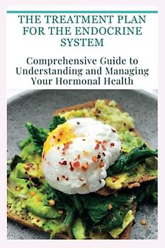 The Treatment Plan for the Endocrine System: Comprehensive Guide to Understanding and Managing Your Hormonal Health