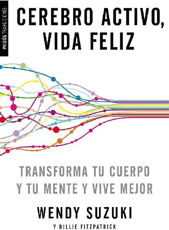Cerebro activo, vida feliz : transforma tu cuerpo y tu mente y vive mejor