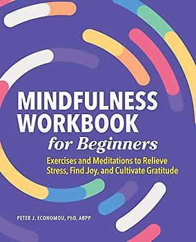 Mindfulness Workbook for Beginners: Exercises and Meditations to Relieve Stress, Find Joy, and Cultivate Gratitude