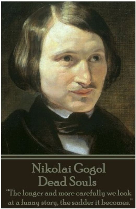 Nikolai Gogol - Dead Souls: “The longer and more carefully we look at a funny story, the sadder it becomes.”