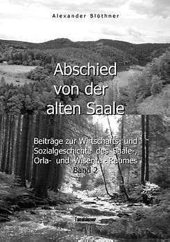 Abschied von der alten Saale: Zur Geschichte der Jagd, der Fischerei und des Waldes - Anmerkungen zur Entstehung der Städte und des Handels - Vom alten Bergbau-, Hütten-, Mühlen- und Flößereiwesen