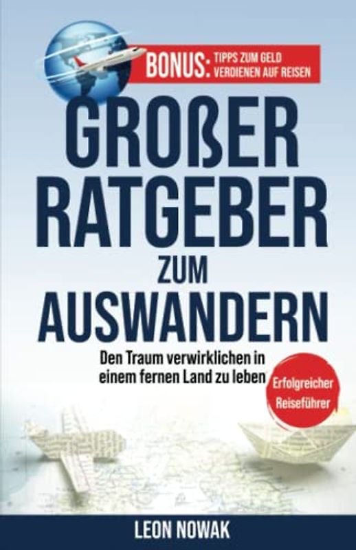 1# Großer Ratgeber zum Auswandern: Den Traum verwirklichen in einem fernen Land zu leben - ERFOLGREICHER REISEFÜHRER