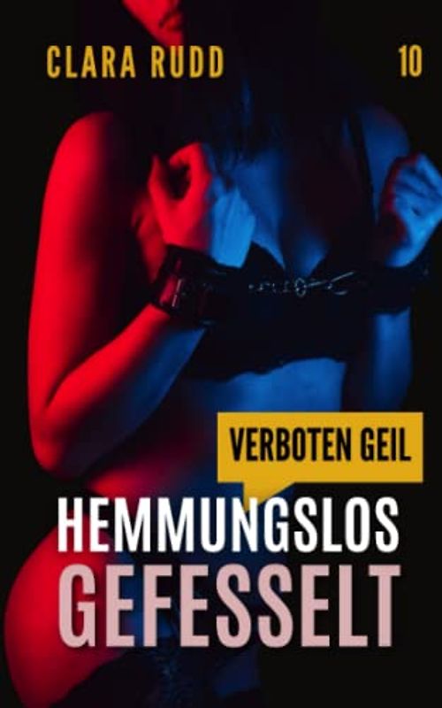 Verboten geil: Hemmungslos gefesselt: Erotische Geschichte (Wilde Sexgeschichten, Band 10)