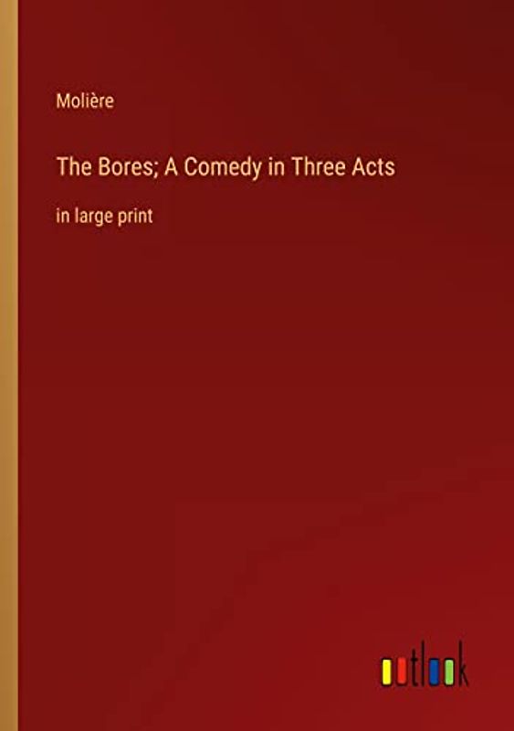 The Bores; A Comedy in Three Acts: in large print