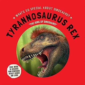 Tyrannosaurus Rex: The King of Dinosaurs (What's So Special About Dinosaurs?)