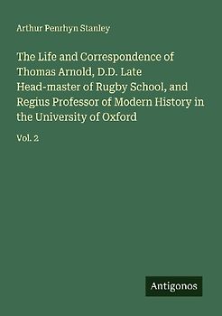 The Life and Correspondence of Thomas Arnold, D.D. Late Head-master of Rugby School, and Regius Professor of Modern History in the University of Oxford