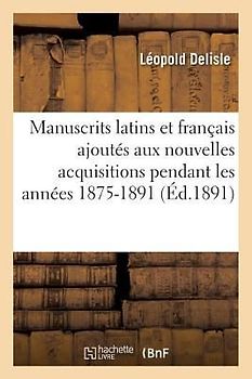 Manuscrits Latins Et Français Ajoutés Aux Nouvelles Acquisitions Pendant Les Années 1875-1891