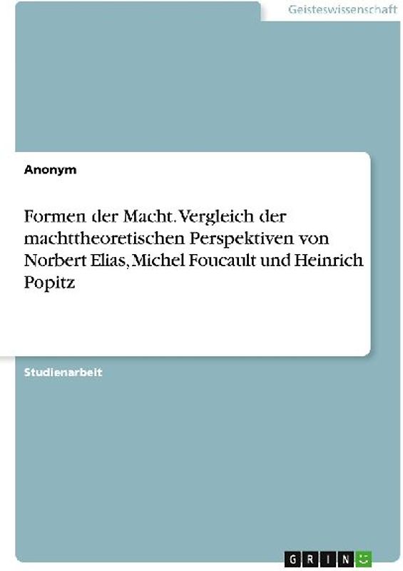 Formen der Macht. Vergleich der machttheoretischen Perspektiven von Norbert Elias, Michel Foucault und Heinrich Popitz