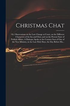 Christmas Chat: or, Observations on the Late Change at Court, on the Different Characters of the Ins and Outs; and on the Present Stat