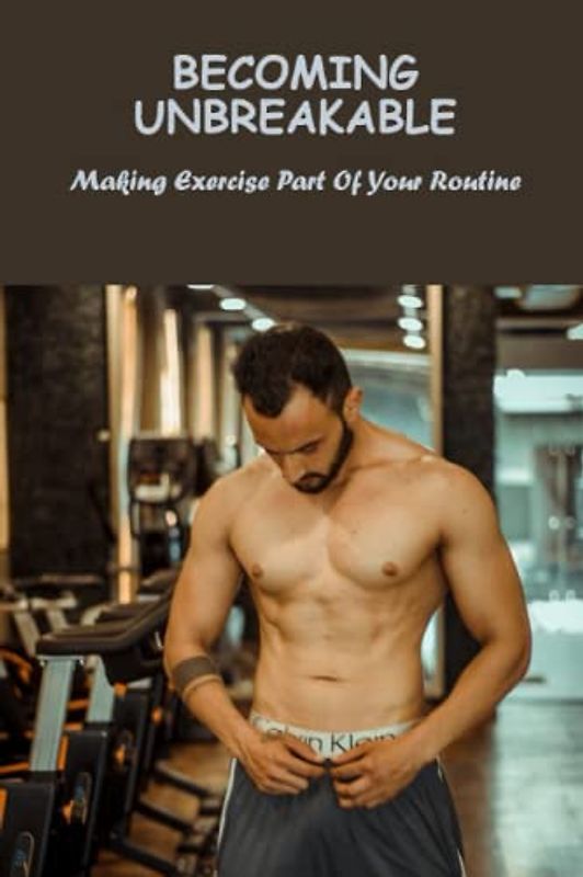 Becoming Unbreakable: Making Exercise Part Of Your Routine