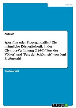 Sportfilm oder Propagandafilm? Die männliche Körperästhetik in der Olympia-Verfilmung (1936) "Fest der Völker" und "Fest der Schönheit" von Leni Riefenstahl