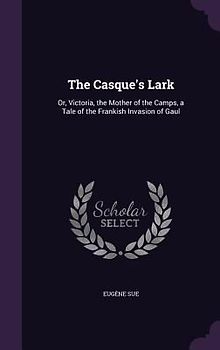 The Casque's Lark: Or, Victoria, the Mother of the Camps, a Tale of the Frankish Invasion of Gaul
