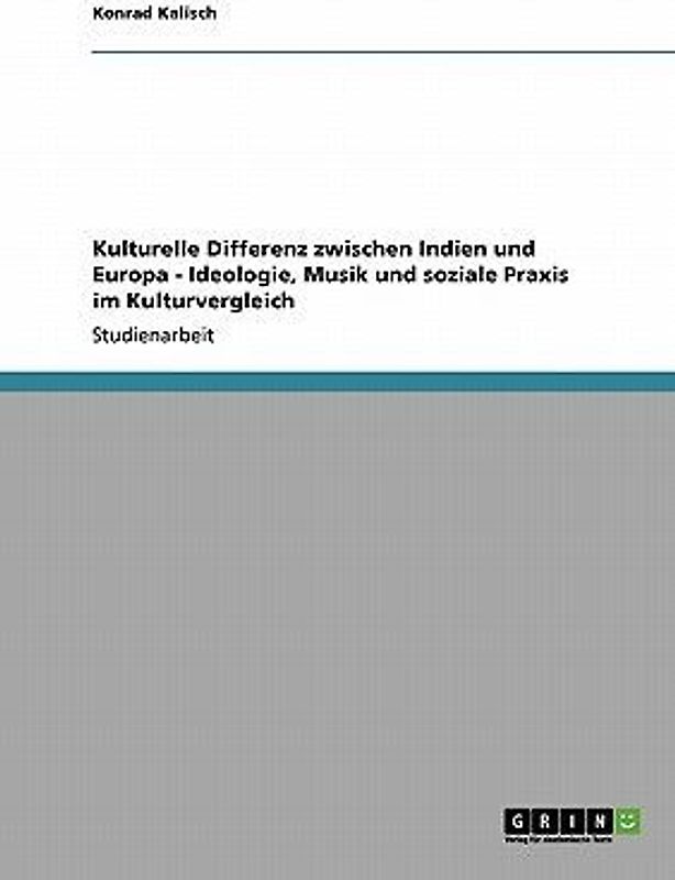 Kulturelle Differenz zwischen Indien und Europa  -  Ideologie, Musik und soziale Praxis im Kulturvergleich