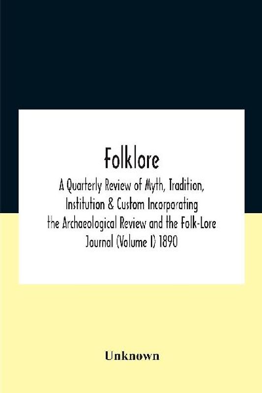 Folklore; A Quarterly Review Of Myth, Tradition, Institution & Custom Incorporating The Archaeological Review And The Folk-Lore Journal (Volume I) 1890
