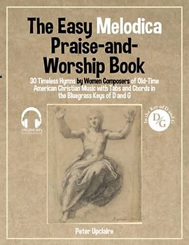 The Easy Melodica Praise-and-Worship Book - 30 Timeless Hymns by Women Composers of Old-Time American Christian Music with Tabs and Chords in the Bluegrass Keys of D and G