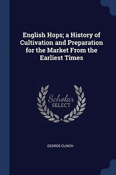 English Hops; a History of Cultivation and Preparation for the Market From the Earliest Times