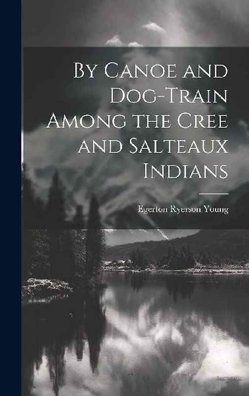 By Canoe and Dog-Train Among the Cree and Salteaux Indians