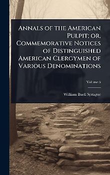 Annals of the American Pulpit; or, Commemorative Notices of Distinguished American Clergymen of Various Denominations