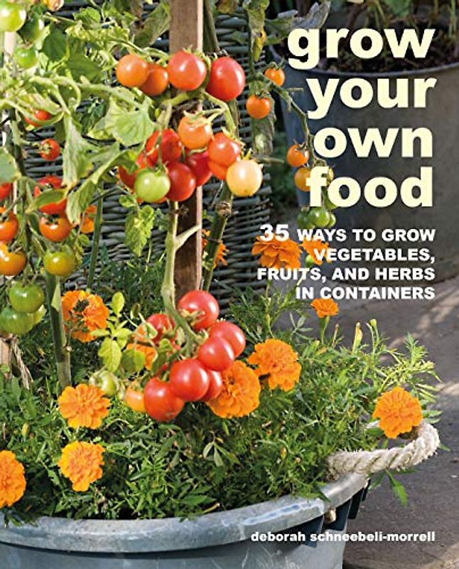 Grow Your Own Food: 35 Ways to Grow Vegetables, Fruits, and Herbs in Containers