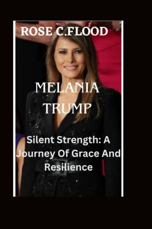 MELANIA TRUMP: SILENT STRENGTH :A Journey Of Grace And Resilience