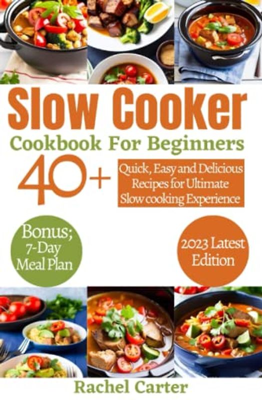 Slow Cooker Cookbook For Beginners 2023: 40+ Quick, Easy and Delicious Recipes For Ultimate Slow Cooking Experience