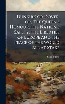 Dunkirk or Dover, or, The Queen's Honour, the Nation's Safety, the Liberties of Europe and the Peace of the World all at Stake