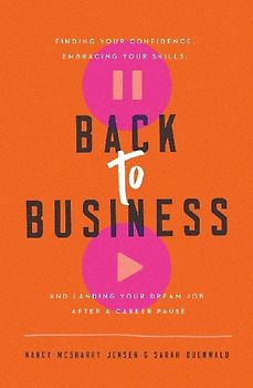 Back to Business: Finding Your Confidence, Embracing Your Skills, and Landing Your Dream Job After a Career Pause