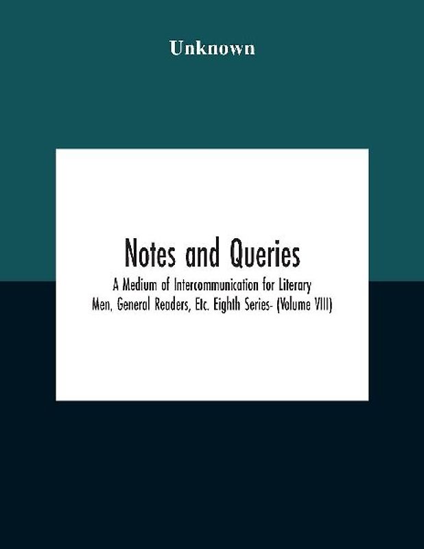 Notes And Queries; A Medium Of Intercommunication For Literary Men, General Readers, Etc. Eighth Series- (Volume Viii)